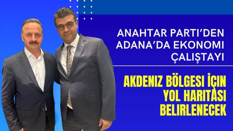 ANAHTAR PARTİ’DEN ADANA’DA EKONOMİ ÇALIŞTAYI: AKDENİZ BÖLGESİ İÇİN YOL HARİTASI BELİRLENECEK