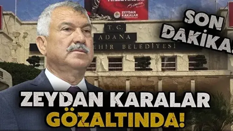 ADANA BÜYÜKŞEHİR BELEDİYE BAŞKANI ZEYDAN KARALAR GÖZ ALTINA ALINDI