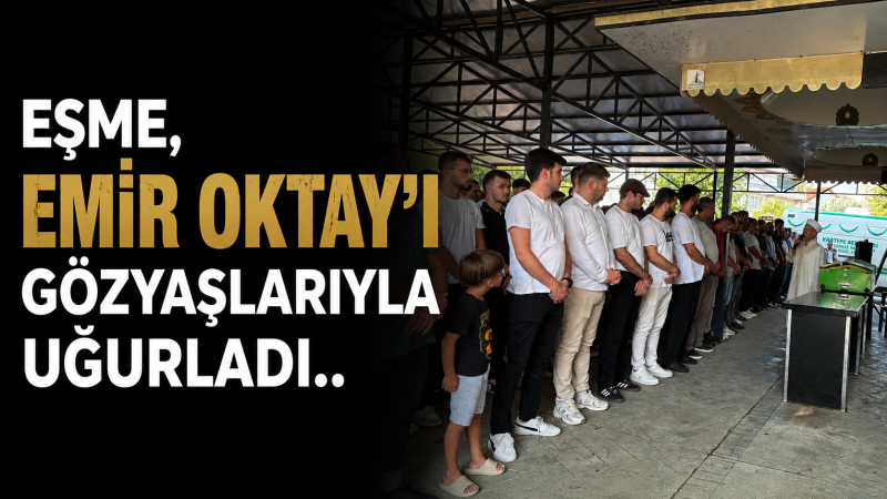 Eşme, Emir Oktay'ı Gözyaşlarıyla Uğurladı